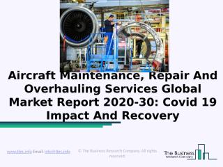 Aircraft Maintenance, Repair And Overhauling Services Global Market Report 2020-30 Covid 19 Impact And Recovery.pptx